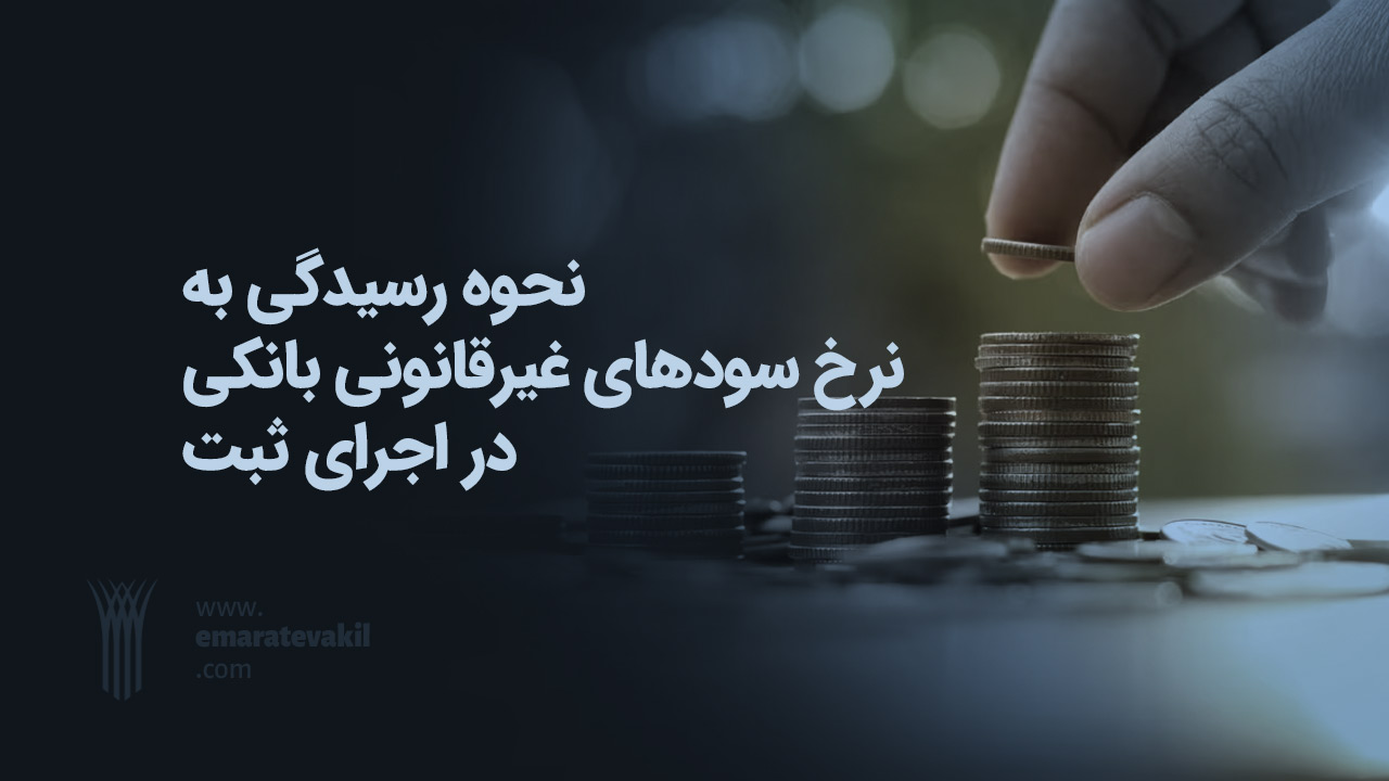 نحوه رسیدگی به نرخ سودهای غیرقانونی بانکی در اجرای ثبت | عمارت وکیل | وکیل مشهد | سود بانکی